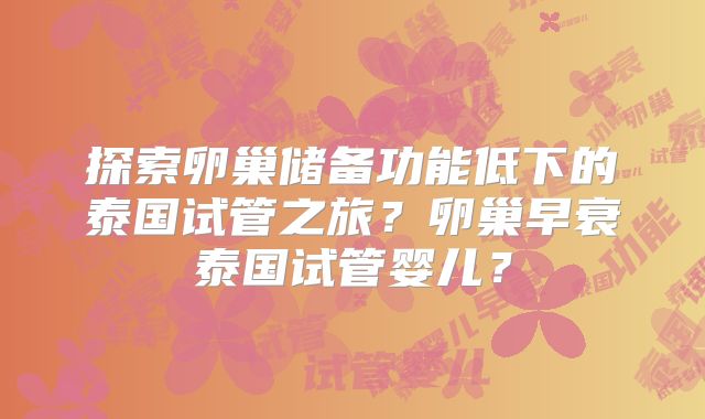 探索卵巢储备功能低下的泰国试管之旅？卵巢早衰泰国试管婴儿？