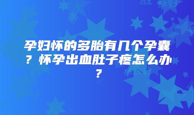 孕妇怀的多胎有几个孕囊？怀孕出血肚子疼怎么办？
