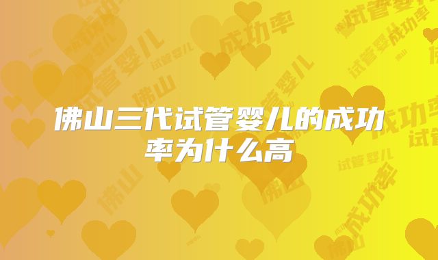 佛山三代试管婴儿的成功率为什么高