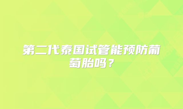 第二代泰国试管能预防葡萄胎吗？
