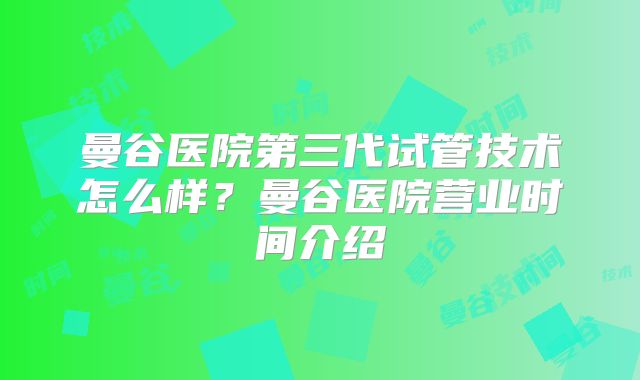 曼谷医院第三代试管技术怎么样？曼谷医院营业时间介绍