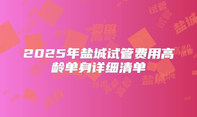 2025年盐城试管费用高龄单身详细清单