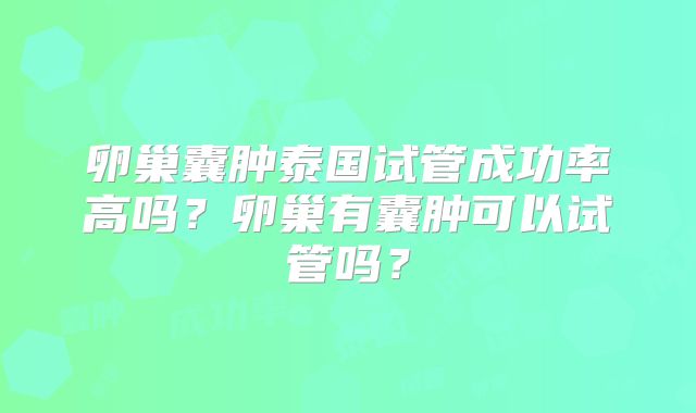卵巢囊肿泰国试管成功率高吗？卵巢有囊肿可以试管吗？