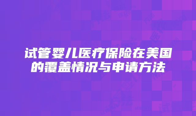 试管婴儿医疗保险在美国的覆盖情况与申请方法
