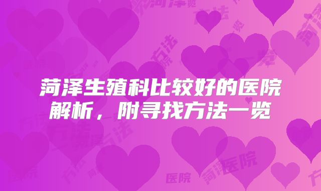 菏泽生殖科比较好的医院解析，附寻找方法一览