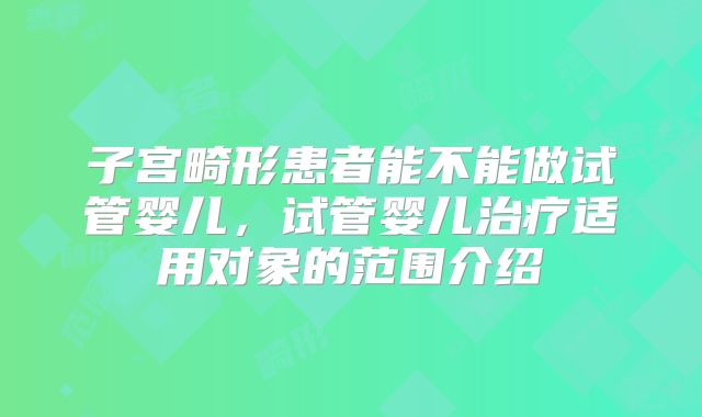 子宫畸形患者能不能做试管婴儿，试管婴儿治疗适用对象的范围介绍