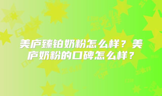 美庐臻铂奶粉怎么样?美庐奶粉的口碑怎么样?