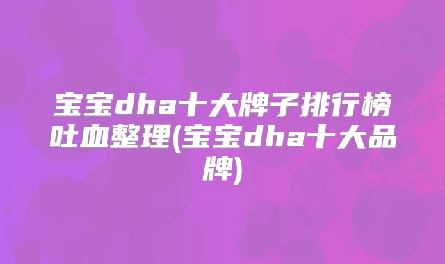 宝宝dha十大牌子排行榜吐血整理(宝宝dha十大品牌)