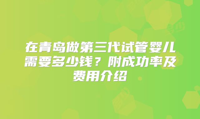 在青岛做第三代试管婴儿需要多少钱?附成功率及费用介绍