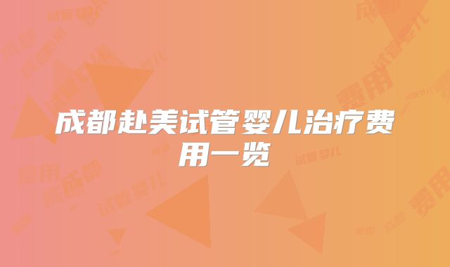 成都赴美试管婴儿治疗费用一览