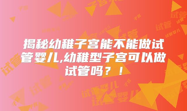 揭秘幼稚子宫能不能做试管婴儿,幼稚型子宫可以做试管吗？！