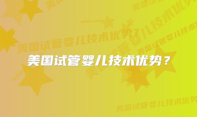 美国试管婴儿技术优势?