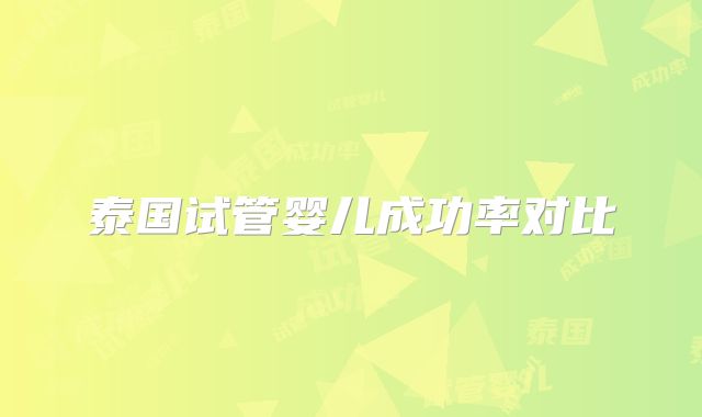 泰国试管婴儿成功率对比