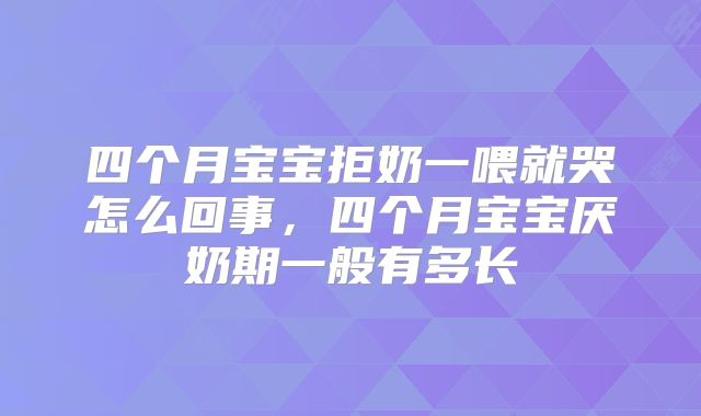 四个月宝宝拒奶一喂就哭怎么回事,四个月宝宝厌奶期一般有多长