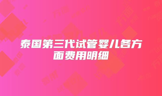 泰国第三代试管婴儿各方面费用明细