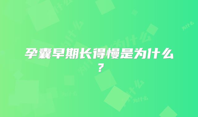 孕囊早期长得慢是为什么？