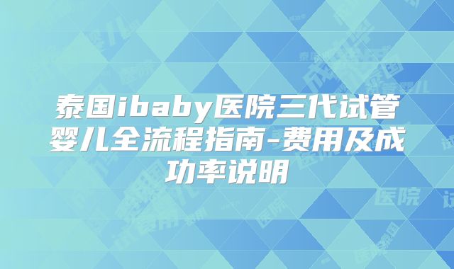 泰国ibaby医院三代试管婴儿全流程指南-费用及成功率说明