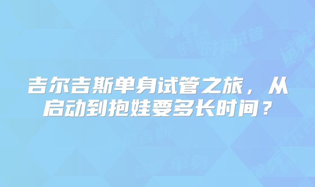 吉尔吉斯单身试管之旅，从启动到抱娃要多长时间？