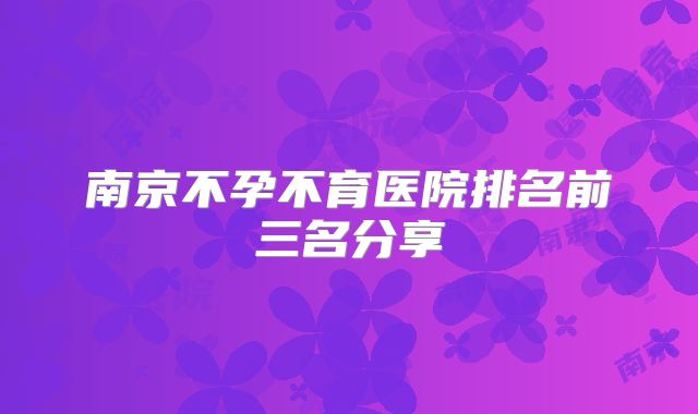 南京不孕不育医院排名前三名分享