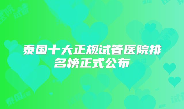 泰国十大正规试管医院排名榜正式公布