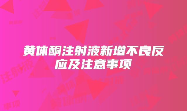 黄体酮注射液新增不良反应及注意事项