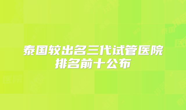 泰国较出名三代试管医院排名前十公布