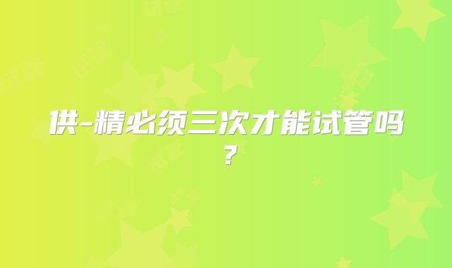供-精必须三次才能试管吗?