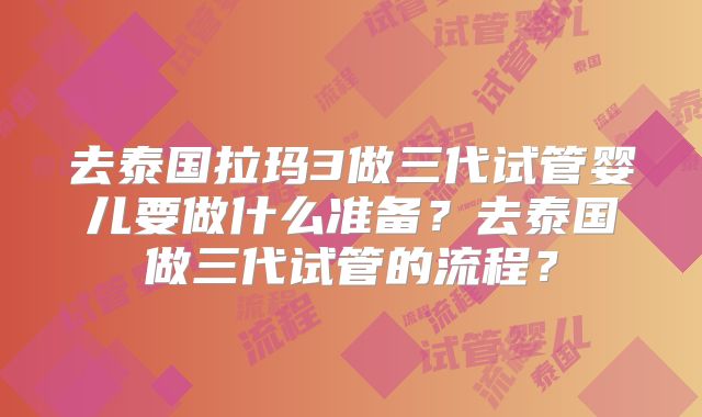 去泰国拉玛3做三代试管婴儿要做什么准备？去泰国做三代试管的流程？