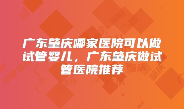 广东肇庆哪家医院可以做试管婴儿，广东肇庆做试管医院推荐