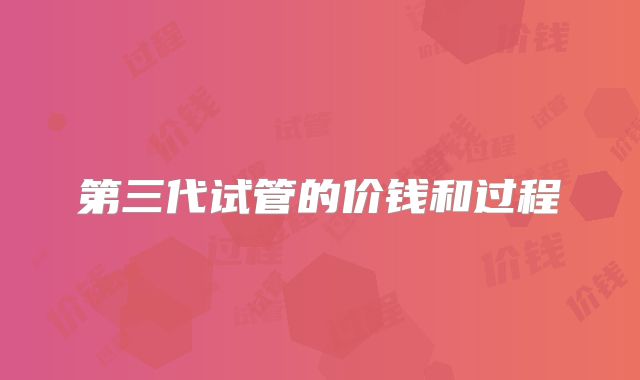 第三代试管的价钱和过程