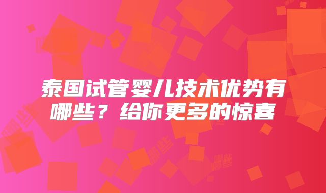 泰国试管婴儿技术优势有哪些？给你更多的惊喜
