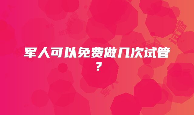 军人可以免费做几次试管？