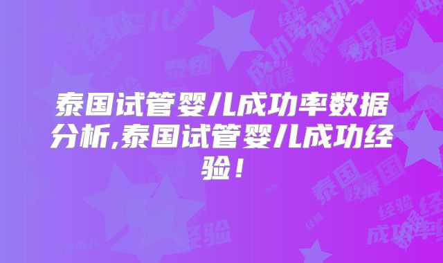 泰国试管婴儿成功率数据分析,泰国试管婴儿成功经验！