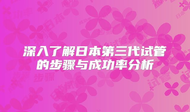 深入了解日本第三代试管的步骤与成功率分析