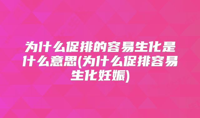 为什么促排的容易生化是什么意思(为什么促排容易生化妊娠)
