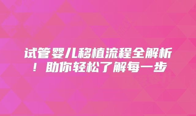 试管婴儿移植流程全解析！助你轻松了解每一步