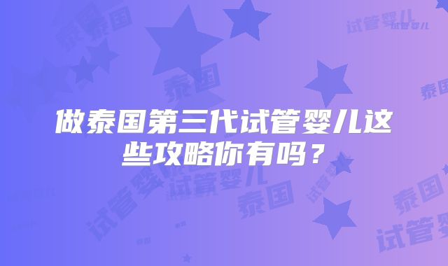 做泰国第三代试管婴儿这些攻略你有吗？