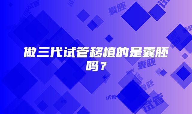 做三代试管移植的是囊胚吗？