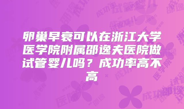 卵巢早衰可以在浙江大学医学院附属邵逸夫医院做试管婴儿吗?成功率高不高