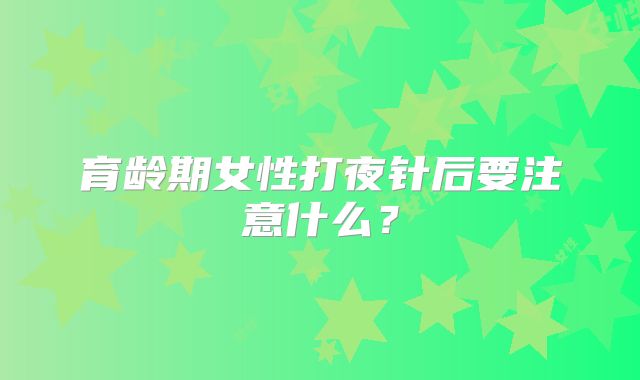 育龄期女性打夜针后要注意什么？