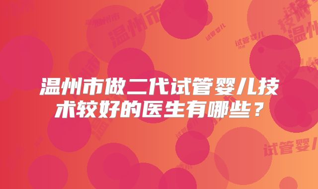 温州市做二代试管婴儿技术较好的医生有哪些?