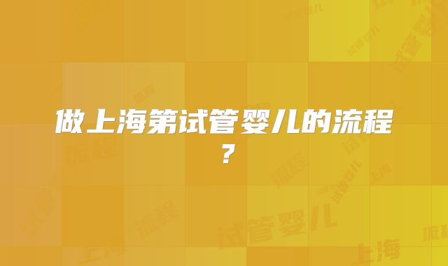 做上海第试管婴儿的流程?