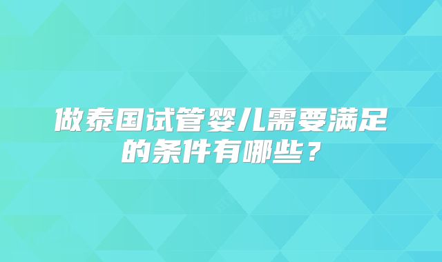 做泰国试管婴儿需要满足的条件有哪些?