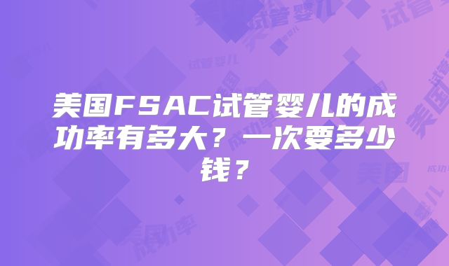 美国FSAC试管婴儿的成功率有多大？一次要多少钱？