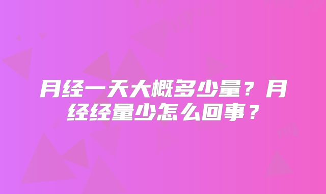 月经一天大概多少量?月经经量少怎么回事?