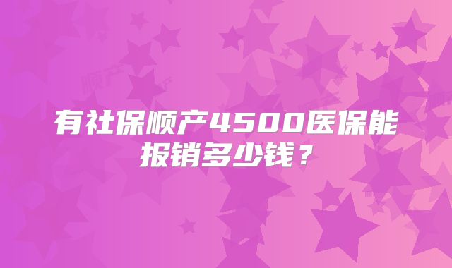 有社保顺产4500医保能报销多少钱？