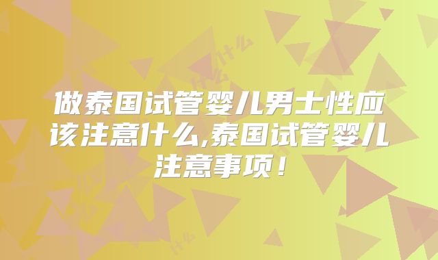 做泰国试管婴儿男士性应该注意什么,泰国试管婴儿注意事项!