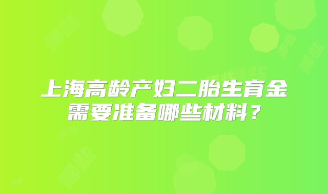 上海高龄产妇二胎生育金需要准备哪些材料？