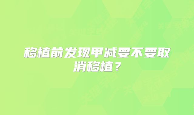 移植前发现甲减要不要取消移植？