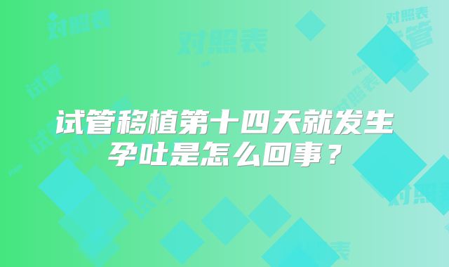 试管移植第十四天就发生孕吐是怎么回事？